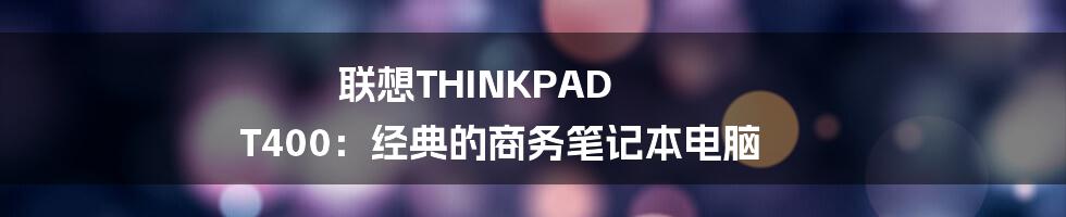 联想THINKPAD T400：经典的商务笔记本电脑