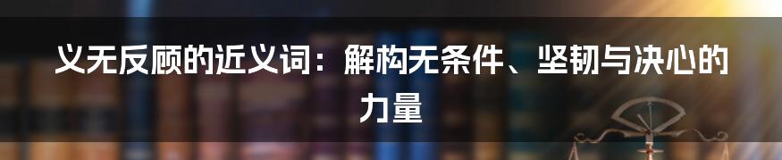 义无反顾的近义词：解构无条件、坚韧与决心的力量