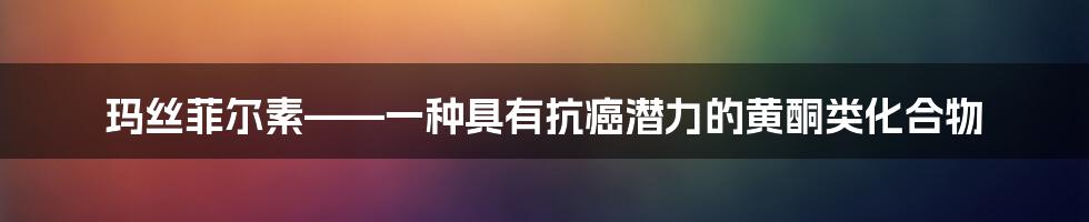 玛丝菲尔素——一种具有抗癌潜力的黄酮类化合物