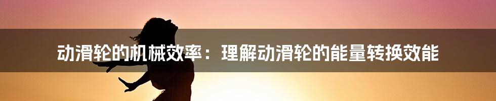 动滑轮的机械效率：理解动滑轮的能量转换效能