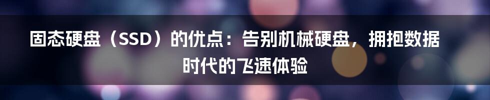 固态硬盘（SSD）的优点：告别机械硬盘，拥抱数据时代的飞速体验