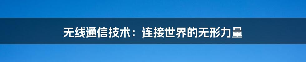 无线通信技术：连接世界的无形力量