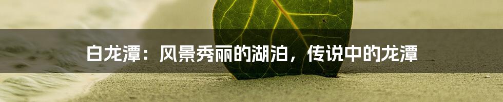 白龙潭：风景秀丽的湖泊，传说中的龙潭