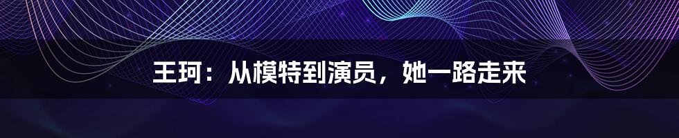 王珂：从模特到演员，她一路走来