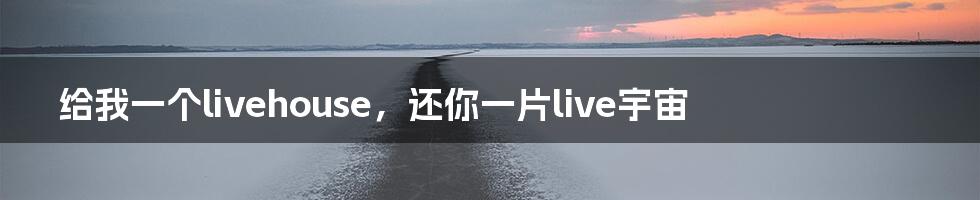 给我一个livehouse，还你一片live宇宙