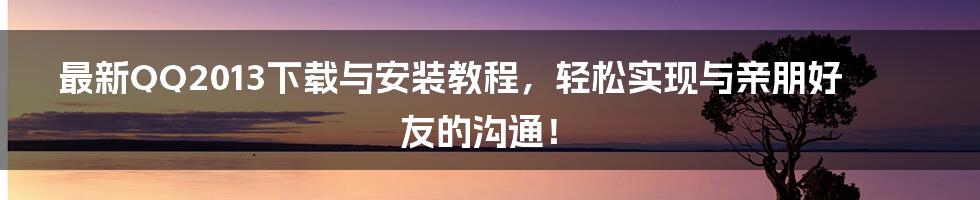 最新QQ2013下载与安装教程，轻松实现与亲朋好友的沟通！