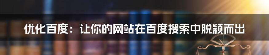 优化百度：让你的网站在百度搜索中脱颖而出