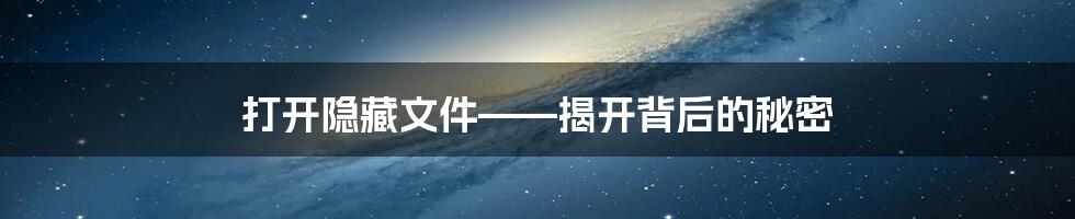 打开隐藏文件——揭开背后的秘密