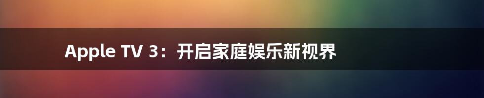 Apple TV 3：开启家庭娱乐新视界