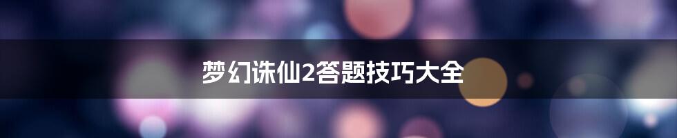 梦幻诛仙2答题技巧大全