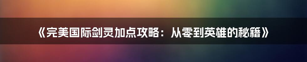 《完美国际剑灵加点攻略：从零到英雄的秘籍》