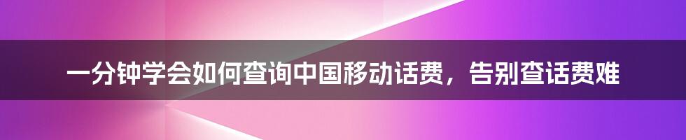 一分钟学会如何查询中国移动话费，告别查话费难