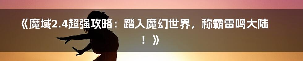 《魔域2.4超强攻略：踏入魔幻世界，称霸雷鸣大陆！》