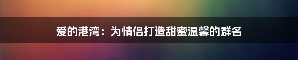 爱的港湾：为情侣打造甜蜜温馨的群名