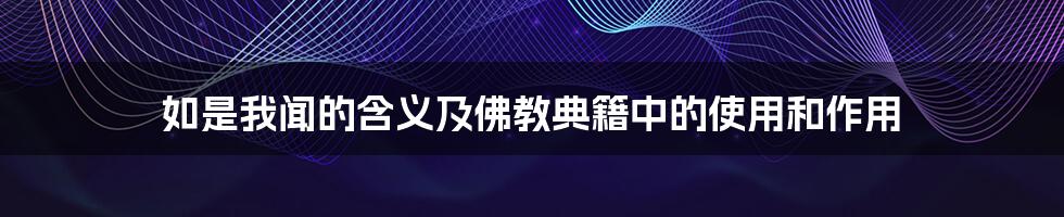 如是我闻的含义及佛教典籍中的使用和作用