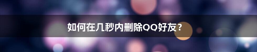 如何在几秒内删除QQ好友？