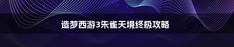 造梦西游3朱雀天境终极攻略