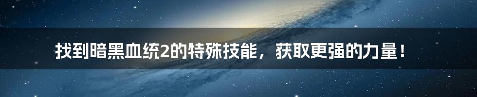 找到暗黑血统2的特殊技能，获取更强的力量！