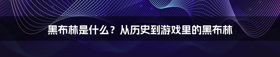 黑布林是什么？从历史到游戏里的黑布林