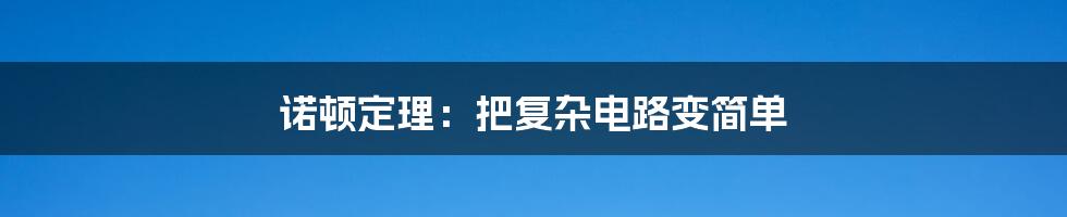 诺顿定理：把复杂电路变简单