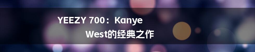 YEEZY 700：Kanye West的经典之作