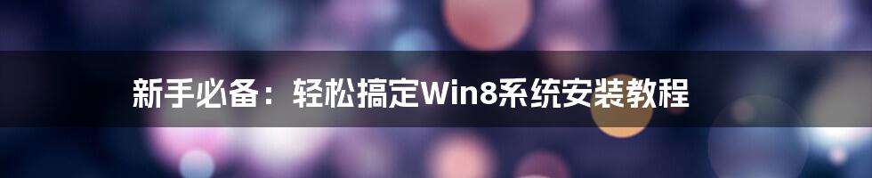 新手必备：轻松搞定Win8系统安装教程