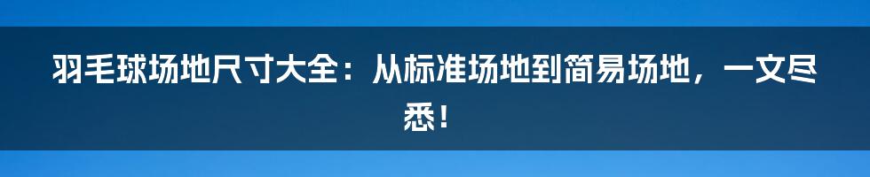 羽毛球场地尺寸大全：从标准场地到简易场地，一文尽悉！