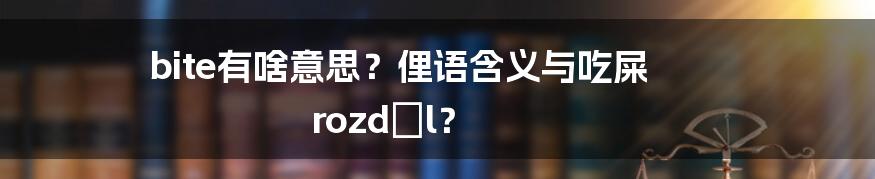 bite有啥意思？俚语含义与吃屎 rozdíl？