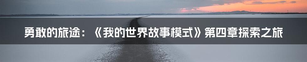 勇敢的旅途：《我的世界故事模式》第四章探索之旅