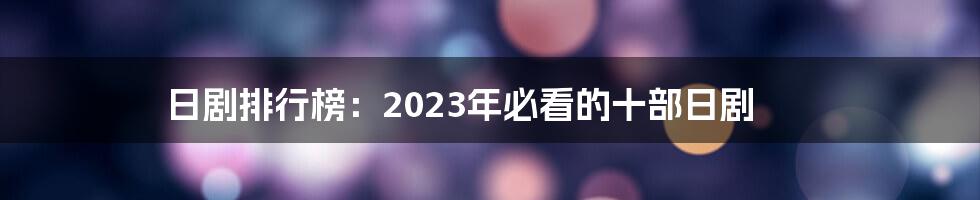 日剧排行榜：2023年必看的十部日剧