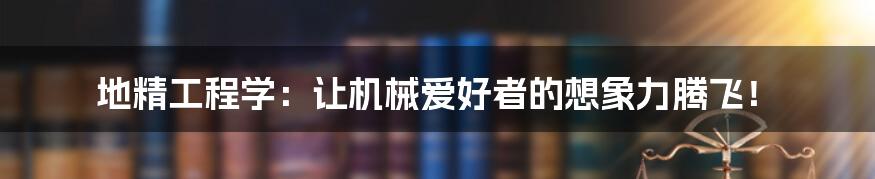 地精工程学：让机械爱好者的想象力腾飞！