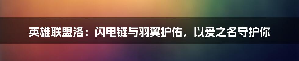 英雄联盟洛：闪电链与羽翼护佑，以爱之名守护你