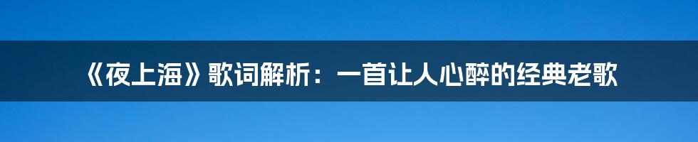 《夜上海》歌词解析：一首让人心醉的经典老歌