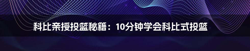 科比亲授投篮秘籍：10分钟学会科比式投篮