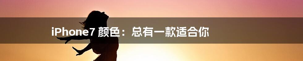 iPhone7 颜色：总有一款适合你