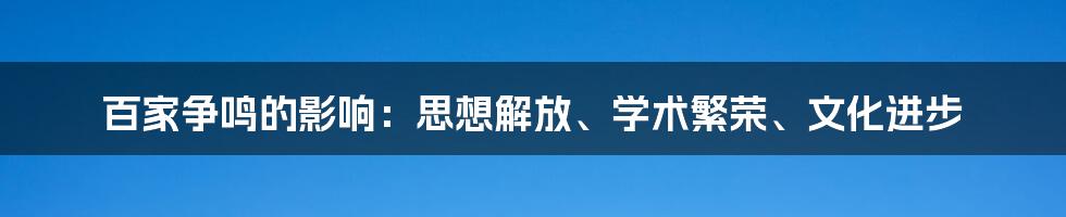 百家争鸣的影响：思想解放、学术繁荣、文化进步