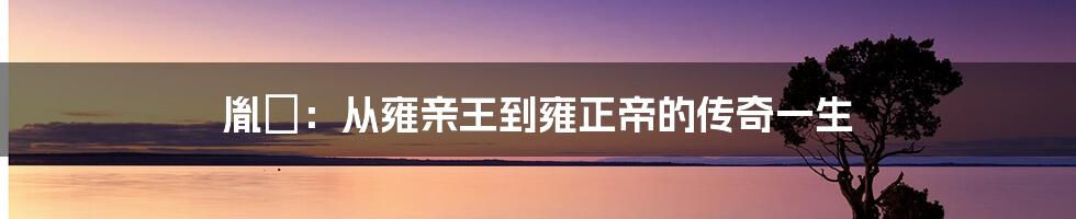 胤禛：从雍亲王到雍正帝的传奇一生