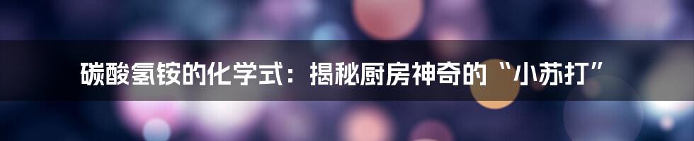 碳酸氢铵的化学式：揭秘厨房神奇的“小苏打”