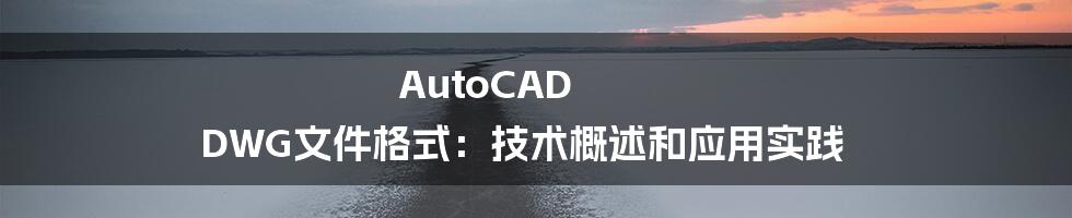 AutoCAD DWG文件格式：技术概述和应用实践