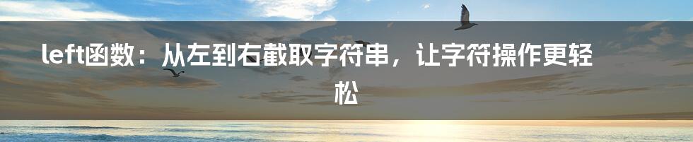 left函数：从左到右截取字符串，让字符操作更轻松