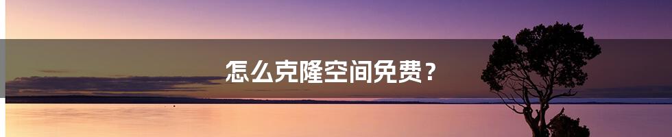 怎么克隆空间免费？