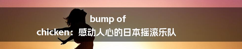 bump of chicken：感动人心的日本摇滚乐队