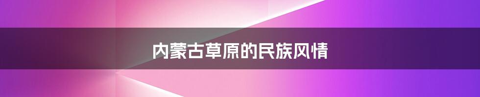 内蒙古草原的民族风情