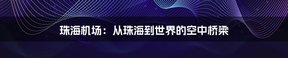 珠海机场：从珠海到世界的空中桥梁