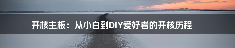 开核主板：从小白到DIY爱好者的开核历程