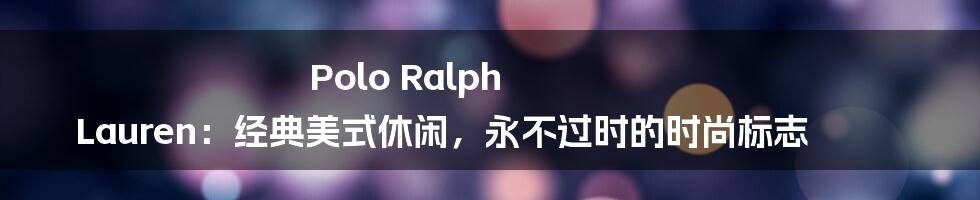 Polo Ralph Lauren：经典美式休闲，永不过时的时尚标志