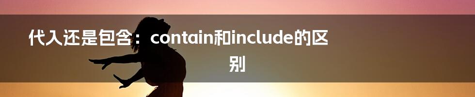 代入还是包含：contain和include的区别