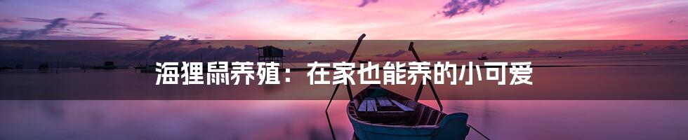 海狸鼠养殖：在家也能养的小可爱