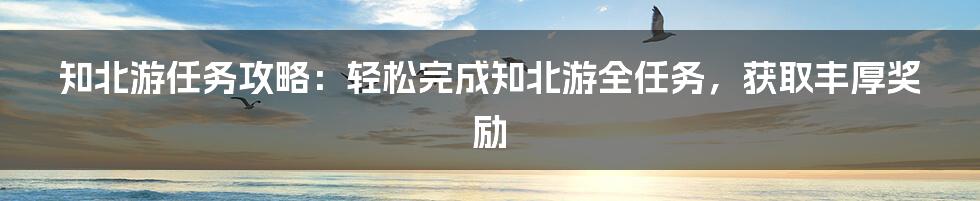 知北游任务攻略：轻松完成知北游全任务，获取丰厚奖励