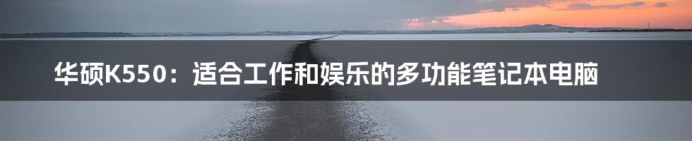 华硕K550：适合工作和娱乐的多功能笔记本电脑